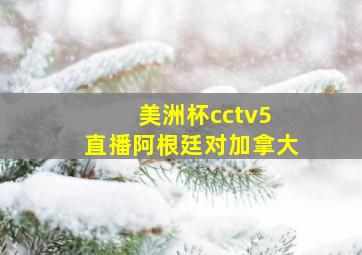 美洲杯cctv5 直播阿根廷对加拿大